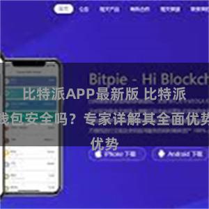 比特派APP最新版 比特派钱包安全吗？专家详解其全面优势