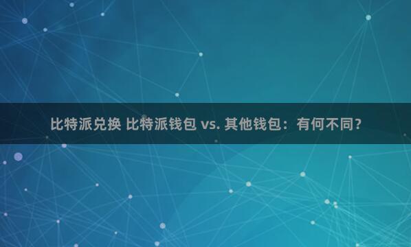 比特派兑换 比特派钱包 vs. 其他钱包：有何不同？