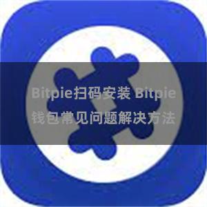 Bitpie扫码安装 Bitpie钱包常见问题解决方法