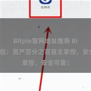 Bitpie官网地址推荐 Bitpie钱包：资产百分之百自主掌控，安全可靠！