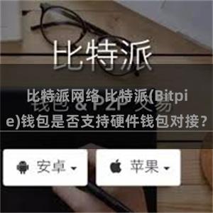 比特派网络 比特派(Bitpie)钱包是否支持硬件钱包对接？