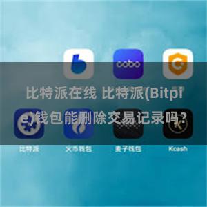 比特派在线 比特派(Bitpie)钱包能删除交易记录吗？