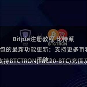 Bitpie注册教程 比特派钱包的最新功能更新：支持更多币种！
