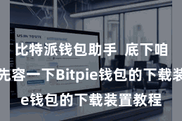 比特派钱包助手  底下咱们就来先容一下Bitpie钱包的下载装置教程