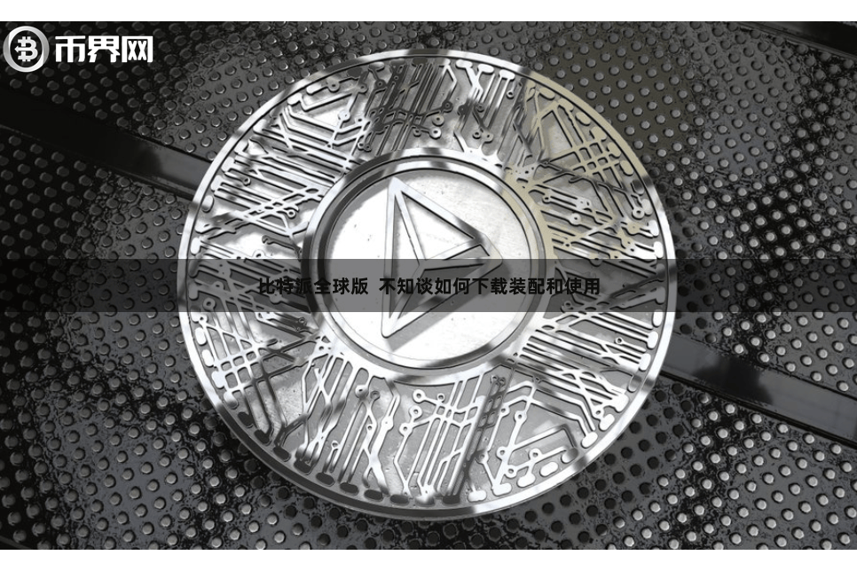 比特派全球版  不知谈如何下载装配和使用