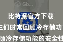 比特派官方下载  东谈主们时常回顾冷存储功能的安全性