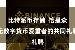 比特派币存储  恰是众无数字货币爱重者的共同礼聘