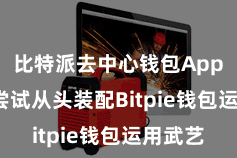 比特派去中心钱包App  不错尝试从头装配Bitpie钱包运用武艺